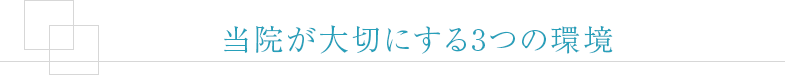 当院が大切にする3つの環境
