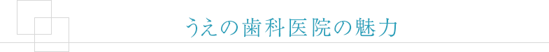 うえの歯科医院の魅力