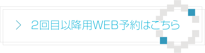 2回目以降用WEB予約はこちら